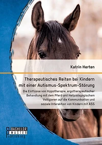 Therapeutisches Reiten bei Kindern mit einer Autismus-Spektrum-Störung: Die Einflüsse von Hippotherapie, ergotherapeutischer Behandlung mit dem Pferd und Heilpädagogischem Voltigieren auf die Kommunikation und soziale Interaktion von Kindern mit ASS