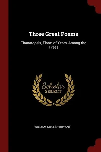Three Great Poems: Thanatopsis, Flood of Years