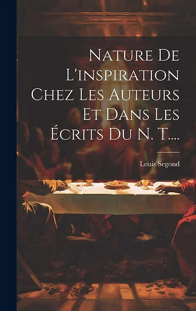 Nature De L'inspiration Chez Les Auteurs Et Dans Les Écrits Du N. T....