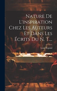Nature De L'inspiration Chez Les Auteurs Et Dans Les Écrits Du N. T....