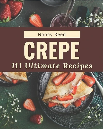 111 Ultimate Crepe Recipes: Enjoy Everyday With Crepe Cookbook!