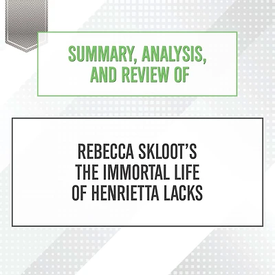 Summary, Analysis, and Review of Rebecca Skloot's The Immortal Life Henrietta Lacks