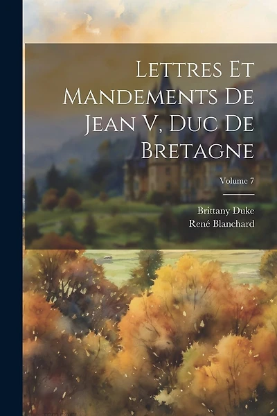 Lettres Et Mandements De Jean V, Duc De Bretagne; Volume 7