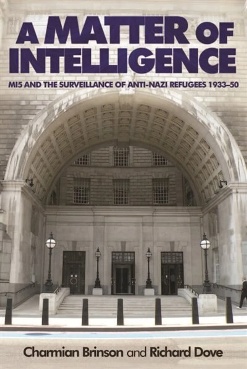 A matter of intelligence: MI5 and the surveillance anti–Nazi refugees, 1933–50