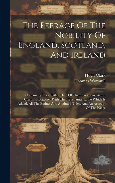 The Peerage Of The Nobility Of England, Scotland, And Ireland: Containing Their Titles, Date Of Their Creations, Arms, Crests, ... Together With Their Surnames, ... To Which Is Added, All The Extinct And Attainted Titles. And An Account Of The Kings