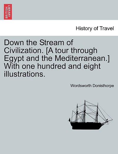 Down the Stream of Civilization. [A tour through Egypt and the Mediterranean.] With one hundred and eight illustrations.