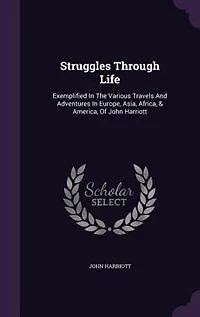 Struggles Through Life: Exemplified In The Various Travels And Adventures In Europe, Asia, Africa, & America, Of John Harri