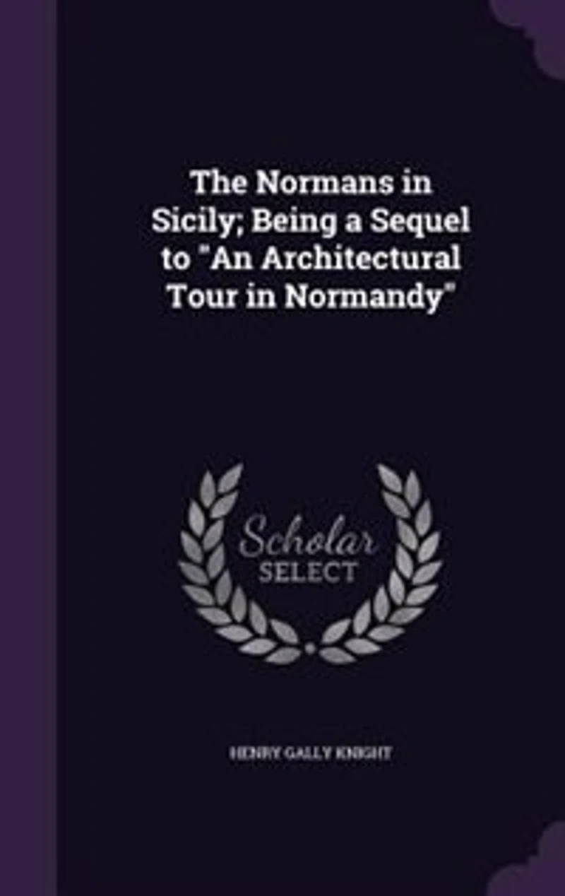 The Normans in Sicily; Being a Sequel to "An Architectural Tour in Normandy"