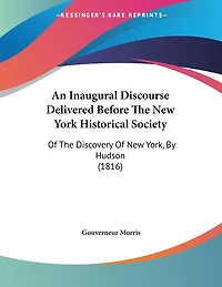 An Inaugural Discourse Delivered Before The New York Historical Society: Of The Discovery Of New York, By Hudson (1816)