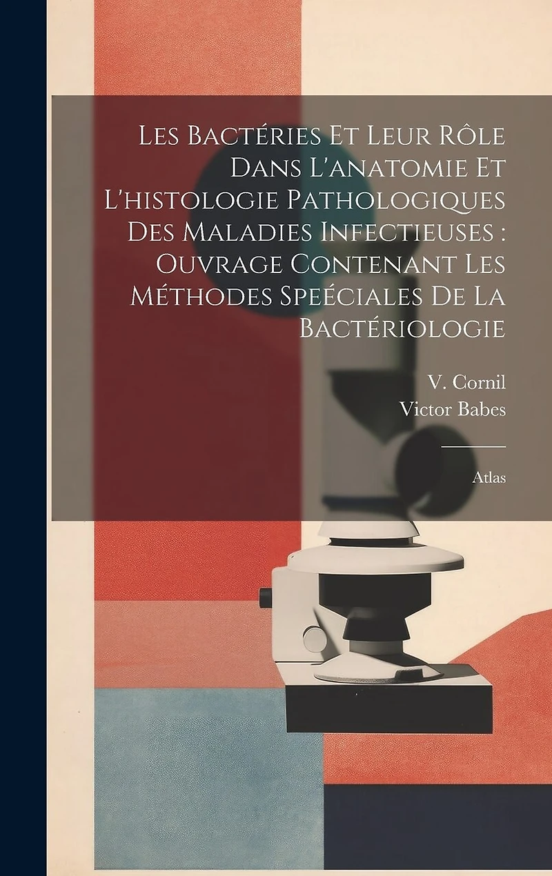 Les bactéries et leur rôle dans l'anatomie et l'histologie pathologiques des maladies infectieuses: ouvrage contenant les méthodes speéciales de la bactériologie: Atlas