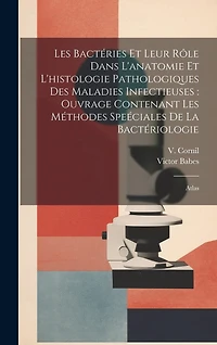Les bactéries et leur rôle dans l'anatomie et l'histologie pathologiques des maladies infectieuses: ouvrage contenant les méthodes speéciales de la bactériologie: Atlas