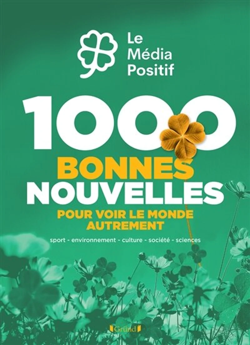 1.000 bonnes nouvelles pour voir le monde autrement: sport, environnement, culture, société, sciences