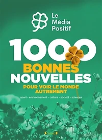 1.000 bonnes nouvelles pour voir le monde autrement: sport, environnement, culture, société, sciences
