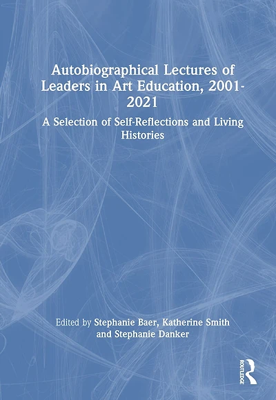 Autobiographical Lectures of Leaders Art Education, 2001-2021: A Selection Self-Reflections and Living Histories