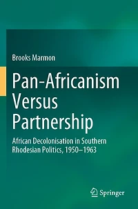 Pan-Africanism Versus Partnership: African Decolonisation in Southern Rhodesian Politics, 1950-1963
