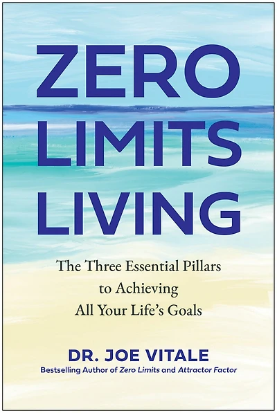 Zero Limits Living: The Three Essential Pillars to Achieving All Your Life's Goals