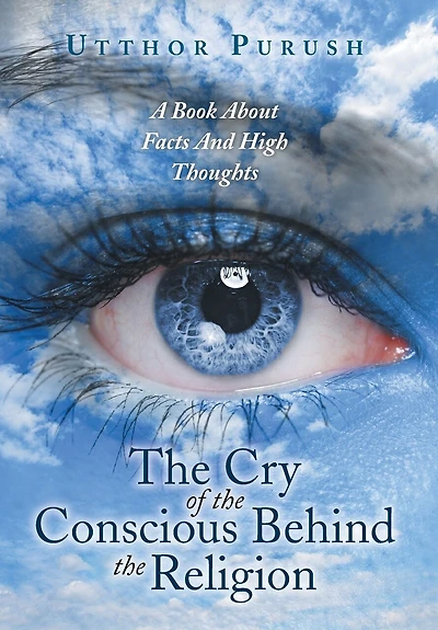the Cry of Conscious Behind Religion: A Book about Facts and High Thoughts