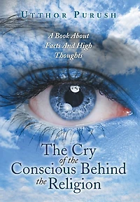 the Cry of Conscious Behind Religion: A Book about Facts and High Thoughts