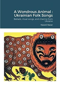 A Wondrous Animal: Ukrainian Folk Songs: Ballads, ritual songs, and charms from Ukraine