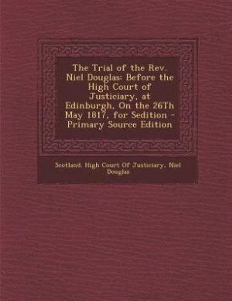 The Trial of the Rev. Niel Douglas: Before the High Court of Justiciary, at Edinburgh, On the 26Th May 1817, for Sedition - Primary Sou