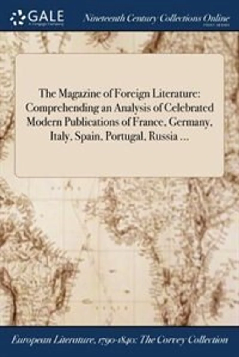 The Magazine of Foreign Literature: Comprehending an Analysis Celebrated Modern Publications France, Germany, Italy, Spain, Portu