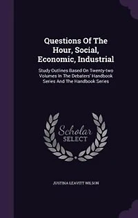 Questions of the Hour, Social, Economic, Industrial; Study Outlines Based on Twenty-two Volumes T