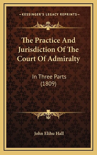 The Practice And Jurisdiction Of The Court Of Admiralty: In Three Parts (1809)