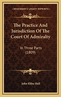 The Practice And Jurisdiction Of The Court Of Admiralty: In Three Parts (1809)