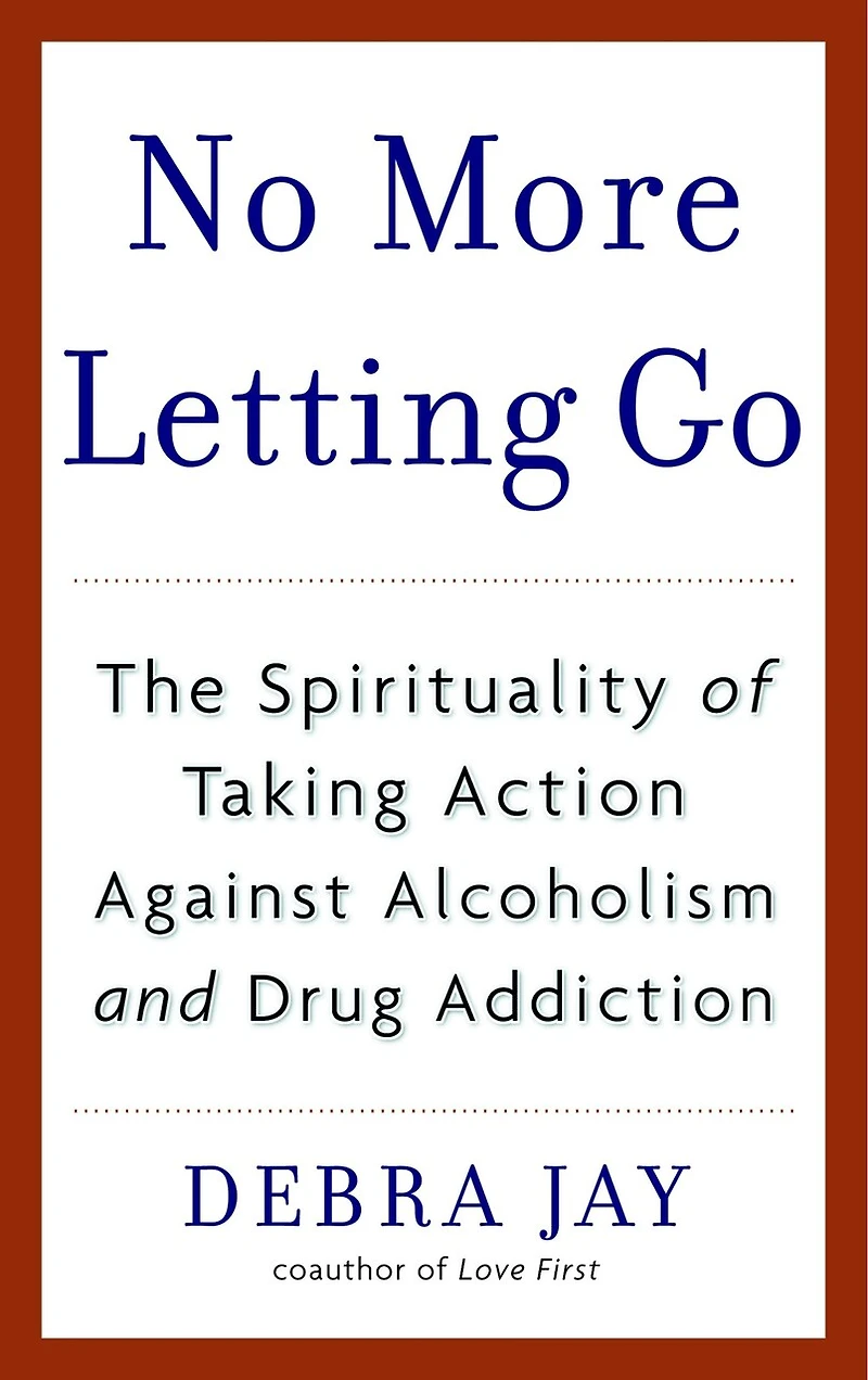 No More Letting Go: The Spirituality Of Taking Action Against Alcoholism And Drug Addiction