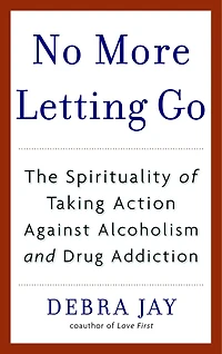 No More Letting Go: The Spirituality Of Taking Action Against Alcoholism And Drug Addiction