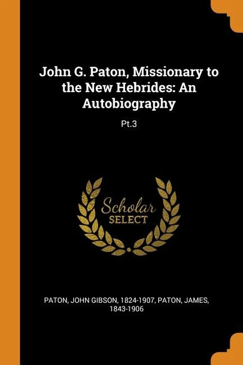 John G. Paton, Missionary to the New Hebrides, Vol. 3: an Autobiography; With a Historical Note and Account of Progress Gospel He