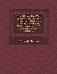 The Rhine: Most Interesting Legends, Traditions Histories, From Cologne to Mainz, Volumes 1-2