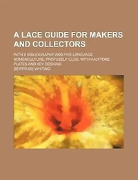 a Lace Guide for Makers and Collectors; With Bibliography Five-Language Nomenclature, Profusely Illus: Halftone Plates Key Designs (Classic Reprint)