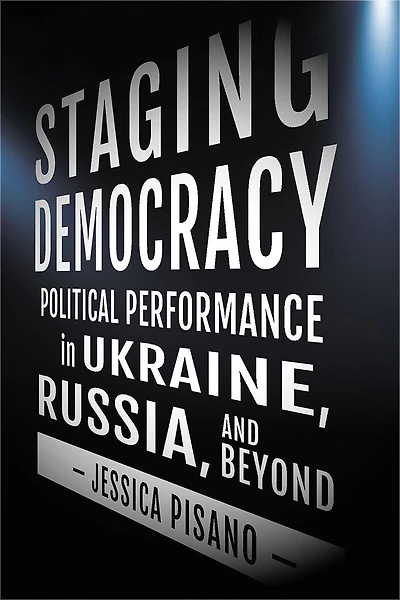 Staging Democracy: Political Performance Ukraine, Russia, And Beyond