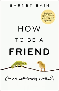 How to be a Friend (In an Unfriendly World): Lessons on Connection