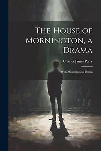The House of Mornington, a Drama: With Miscellaneous Poems