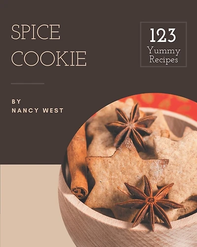 123 Yummy Spice Cookie Recipes: Discover Yummy Spice Cookie Cookbook NOW!
