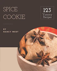 123 Yummy Spice Cookie Recipes: Discover Yummy Spice Cookie Cookbook NOW!