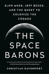 The Space Barons: Elon Musk, Jeff Bezos, And Quest To Colonize Cosmos