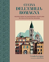 Cucina dell'Emilia-Romagna: Recipes from the gastronomic heartland of Italy and its capital Bologna