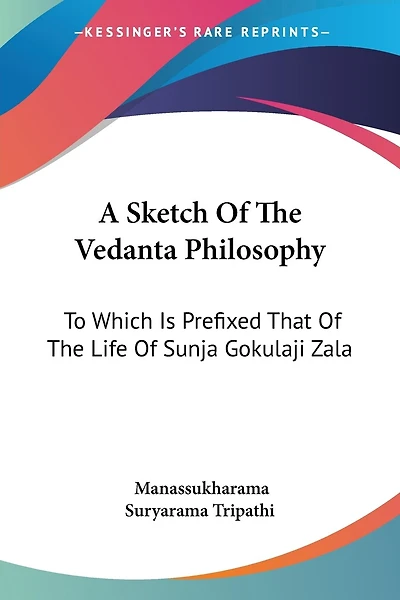 A Sketch Of The Vedanta Philosophy: To Which Is Prefixed That Of The Life Of Sunja Gokulaji Zala