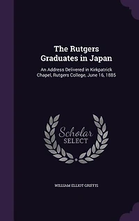 The Rutgers Graduates Japan: An Address Delivered Kirkpatrick Chapel, College, June 16, 1885