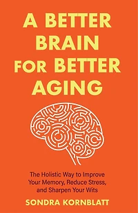 A Better brain for Aging: The Holistic Way to Improve Your Memory, Reduce Stress, and Sharpen Wits (Brain health, function)