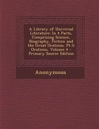 A Library of Universal Literature: In 4 Parts, Comprising Science, Biography, Fiction and the Great Orations. Pt.3: Orations, Volume 4