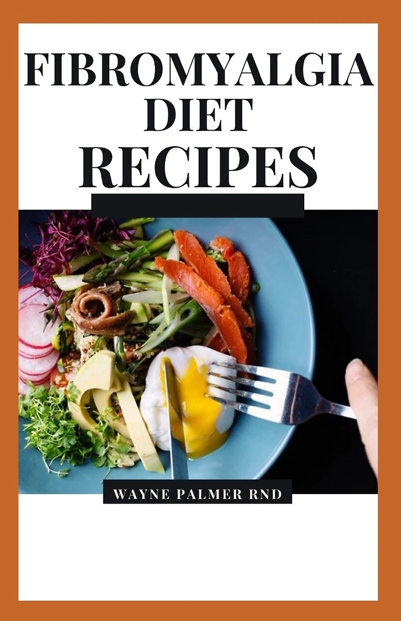 Fibromyalgia Diet Recipes: The Effective Guide On How To Treat Your Fibromyalgia And Chronic Issues With The Aid Of Meal And Diets