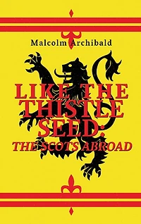 Like The Thistle Seed: The Scots Abroad