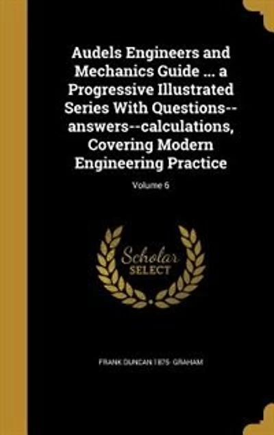 Audels Engineers and Mechanics Guide ... a Progressive Illustrated Series With Questions-answers-calculations