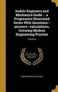 Audels Engineers and Mechanics Guide ... a Progressive Illustrated Series With Questions-answers-calculations