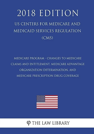 Medicare Program - Changes to Medicare Claims and Entitlement, Medicare Advantage Organization Determination, and Medicare Prescription Drug Coverage (US Centers for Medicare and Medicaid Services Regulation) (CMS) (2018 Edition)