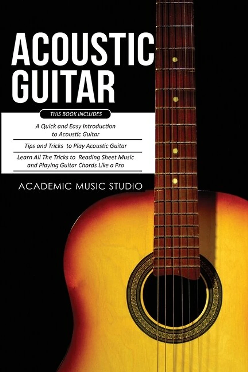 Acoustic Guitar: 3 Books in 1 - A Quick and Easy Introduction+ Tips and Tricks to Play Acoustic Guitar + Reading Sheet Music and Playing Guitar Chords Like a Pro